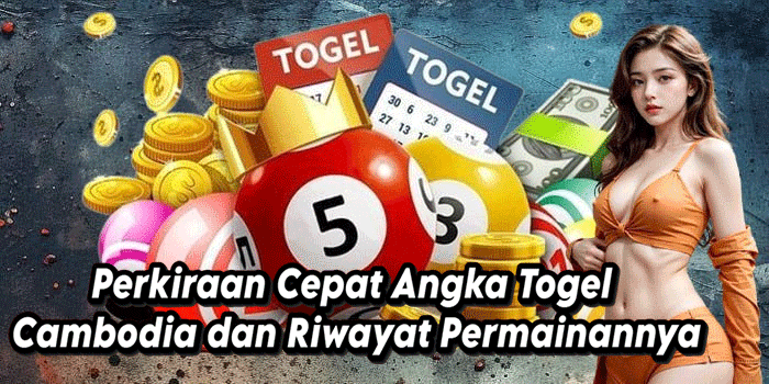 Perkiraan Cepat Angka Togel Cambodia dan Riwayat Permainannya