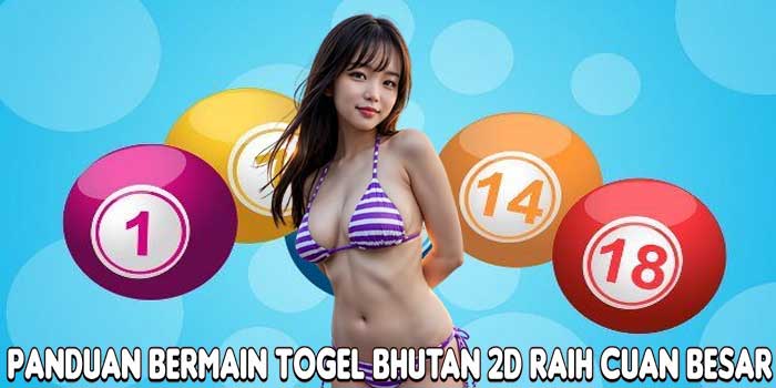Panduan Bermain Togel Bhutan 2D Raih Cuan Besar