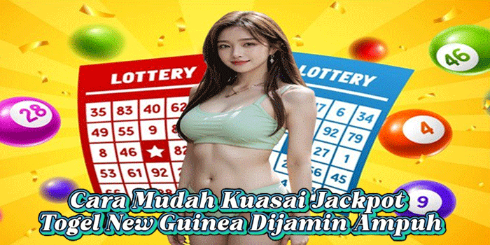 Cara Mudah Kuasai Jackpot Togel New Guinea Dijamin Ampuh