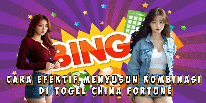 Cara Efektif Menyusun Kombinasi di Togel China Fortune