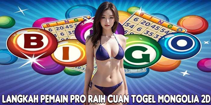 Langkah Pemain Pro Raih Cuan Togel Mongolia 2D